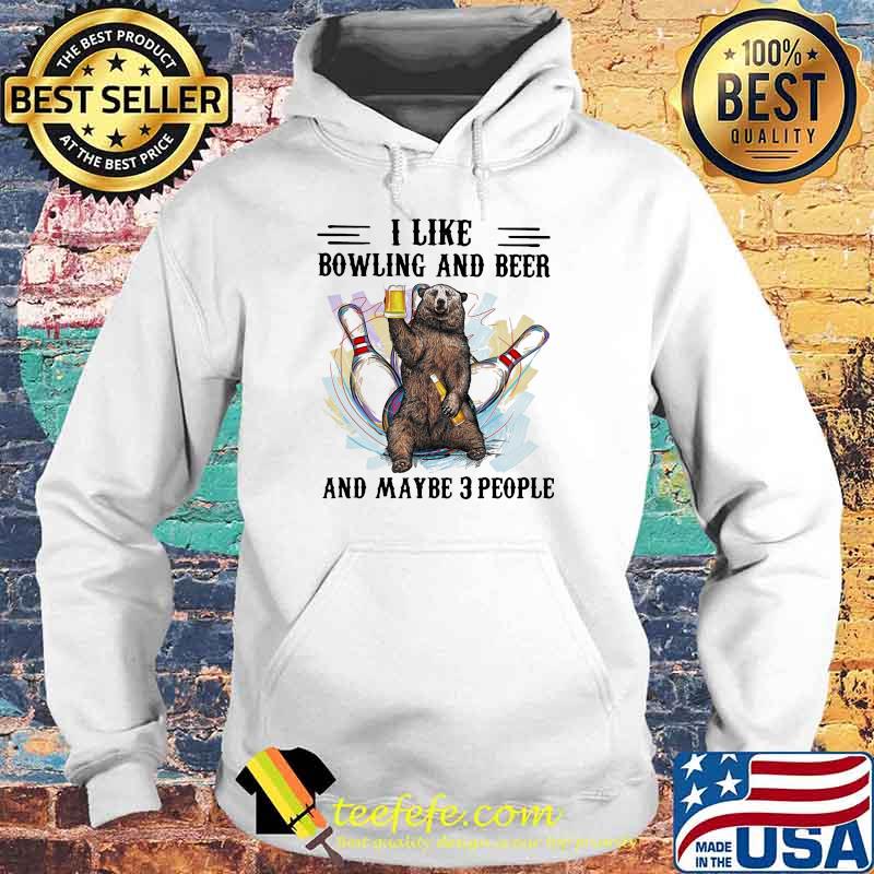 I Like Bowling And Beer and Maybe 3 People Bear Shirt Hoodie I Like Bowling And Beer and Maybe 3 People Bear Shirt Hoodie