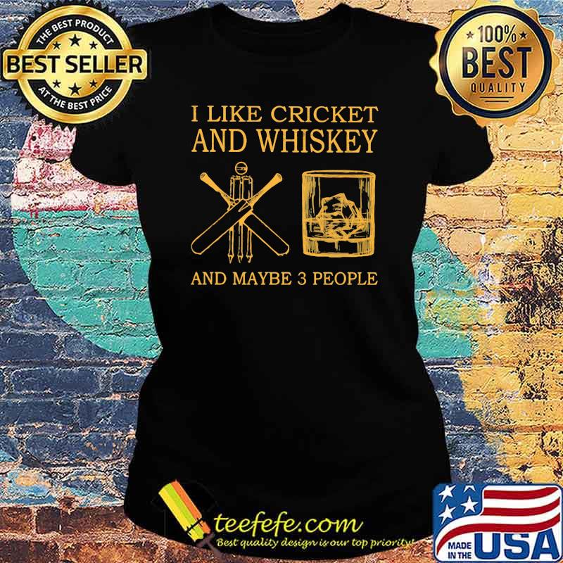I Like Cricket And Whiskey And Maybe 3 People Shirt Ladies tee I Like Cricket And Whiskey And Maybe 3 People Shirt Ladies tee