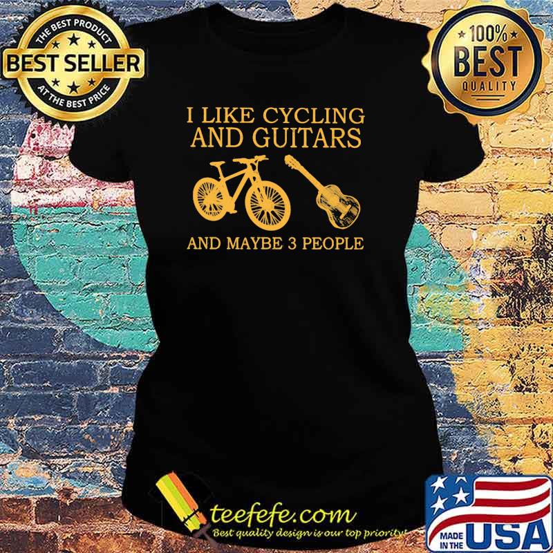 I Like Cycling And Guitars And Maybe 3 People Shirt Ladies tee I Like Cycling And Guitars And Maybe 3 People Shirt Ladies tee