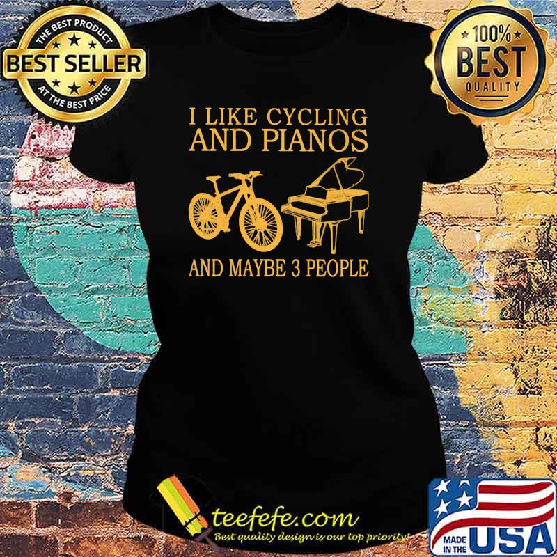 I Like Cycling And Pianos And Maybe 3 People Shirt Ladies tee I Like Cycling And Pianos And Maybe 3 People Shirt Ladies tee