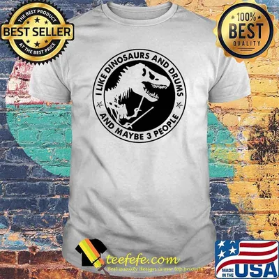 I Like Dinosaurs And Drums And Maybe 3 People Shirt