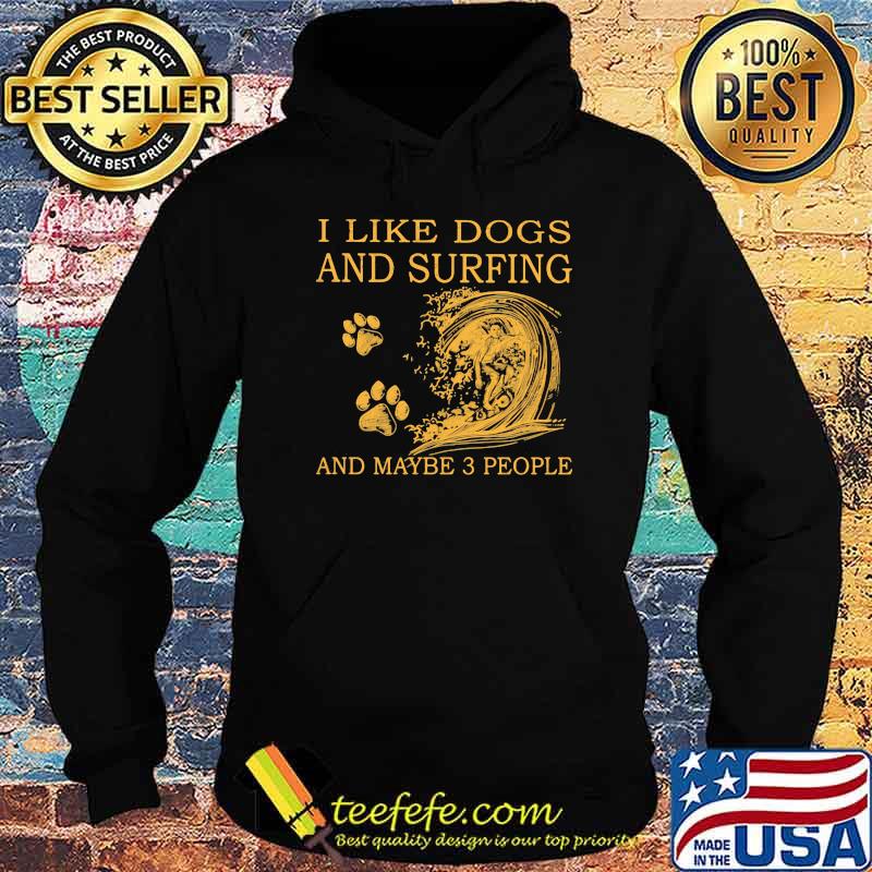 I Like Dogs And Surfing And Maybe 3 People Shirt Hoodie I Like Dogs And Surfing And Maybe 3 People Shirt Hoodie