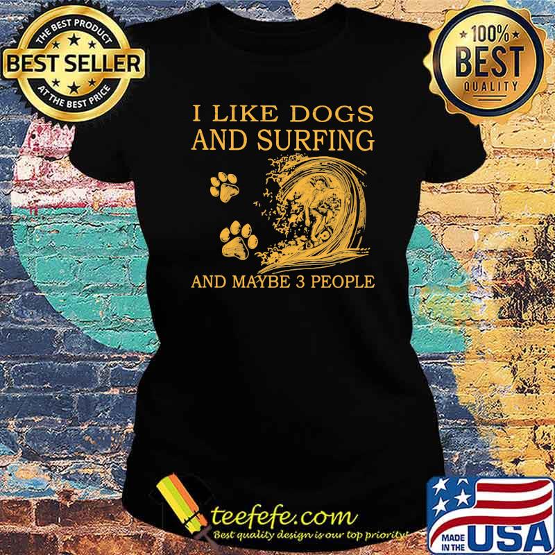 I Like Dogs And Surfing And Maybe 3 People Shirt Ladies tee I Like Dogs And Surfing And Maybe 3 People Shirt Ladies tee