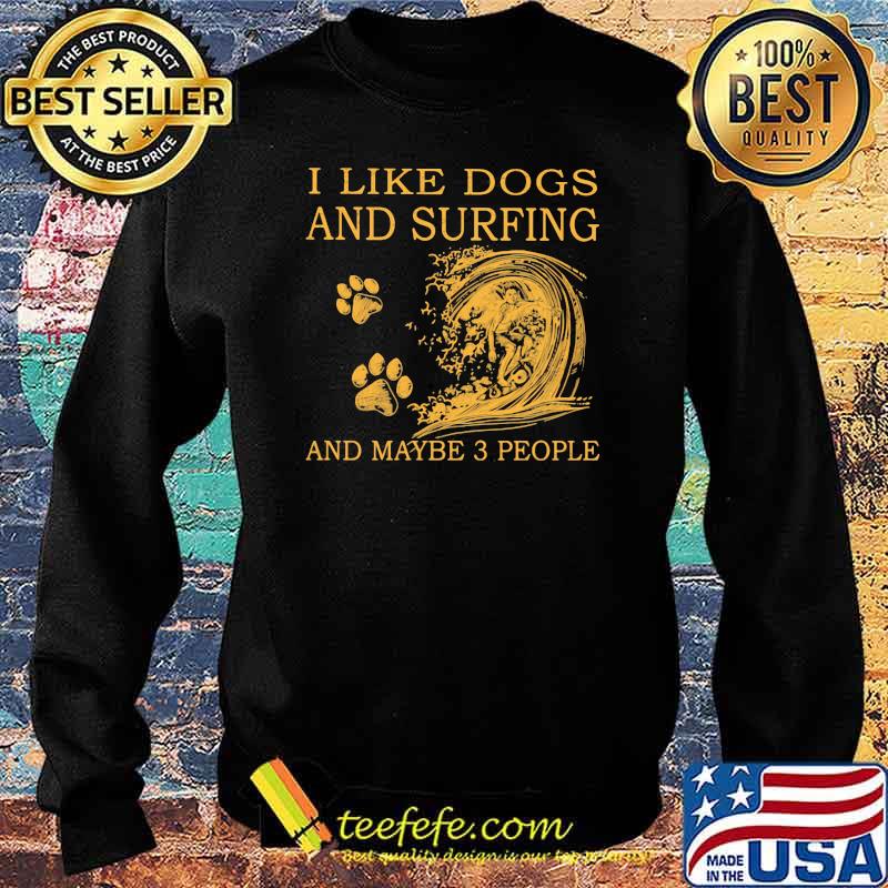 I Like Dogs And Surfing And Maybe 3 People Shirt Sweater I Like Dogs And Surfing And Maybe 3 People Shirt Sweater