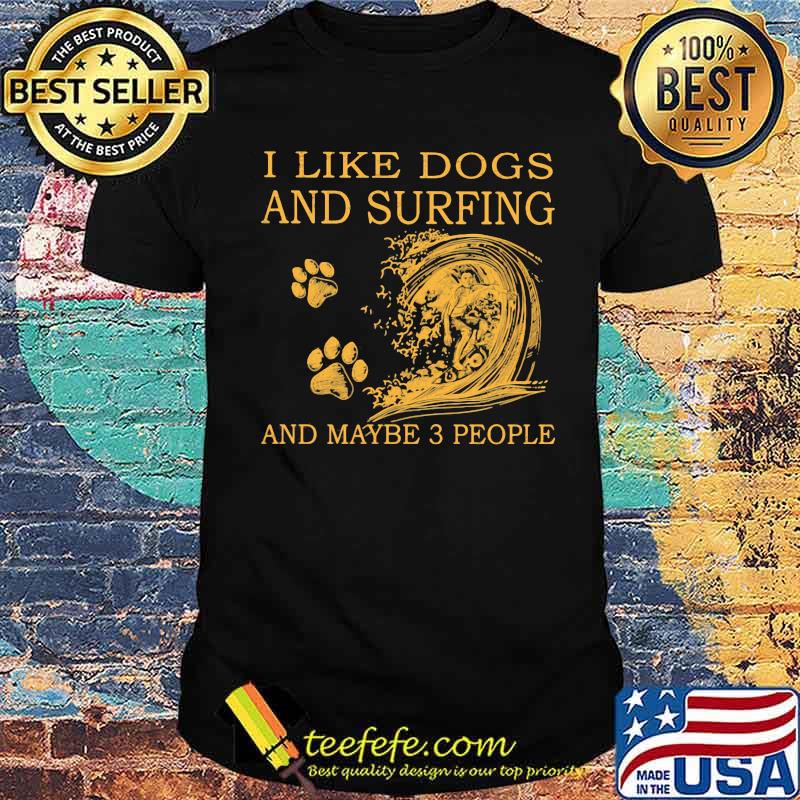 I Like Dogs And Surfing And Maybe 3 People Shirt I Like Dogs And Surfing And Maybe 3 People Shirt
