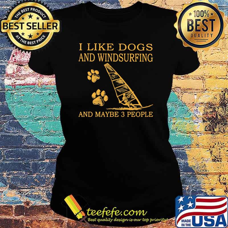 I Like Dogs And Windsurfing And Maybe 3 People Shirt Ladies tee I Like Dogs And Windsurfing And Maybe 3 People Shirt Ladies tee