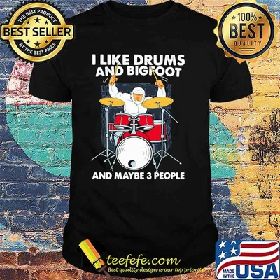 I Like Drums And Big Foot And Maybe 3 People Shirt