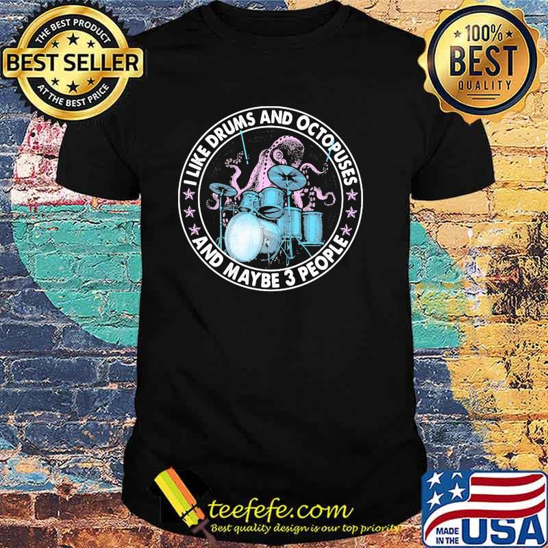 I Like Drums And Octopuses And Maybe 3 People Shirt