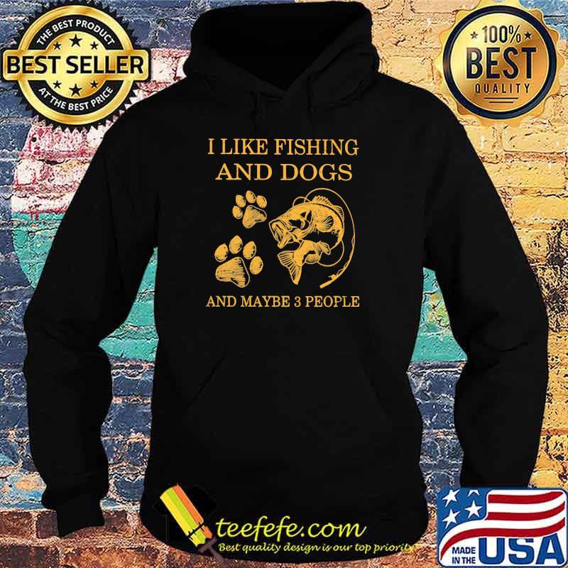 I Like Fishing And Dogs And Maybe 3 People Shirt Hoodie I Like Fishing And Dogs And Maybe 3 People Shirt Hoodie
