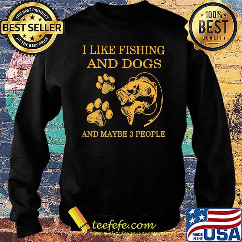 I Like Fishing And Dogs And Maybe 3 People Shirt Sweater I Like Fishing And Dogs And Maybe 3 People Shirt Sweater
