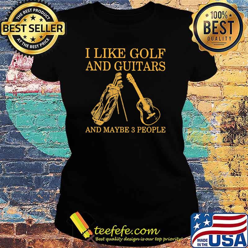 I Like Golf And Guitars And Maybe 3 People Shirt Ladies tee I Like Golf And Guitars And Maybe 3 People Shirt Ladies tee