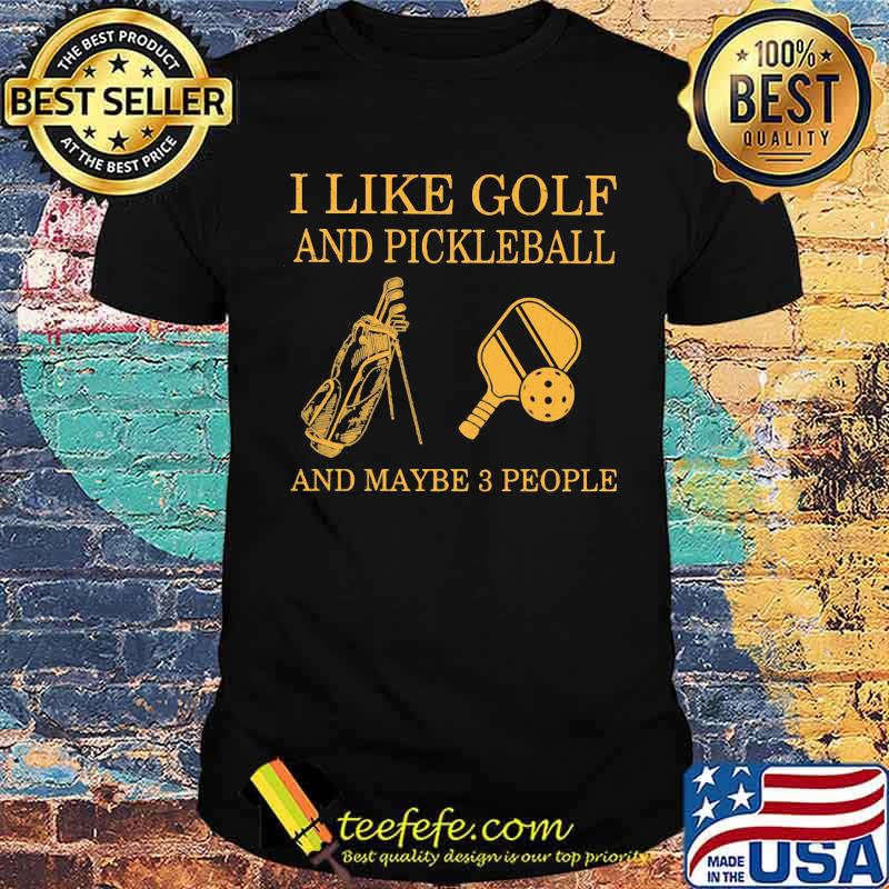 I like Golf And Pickleball And Maybe 3 People Shirt