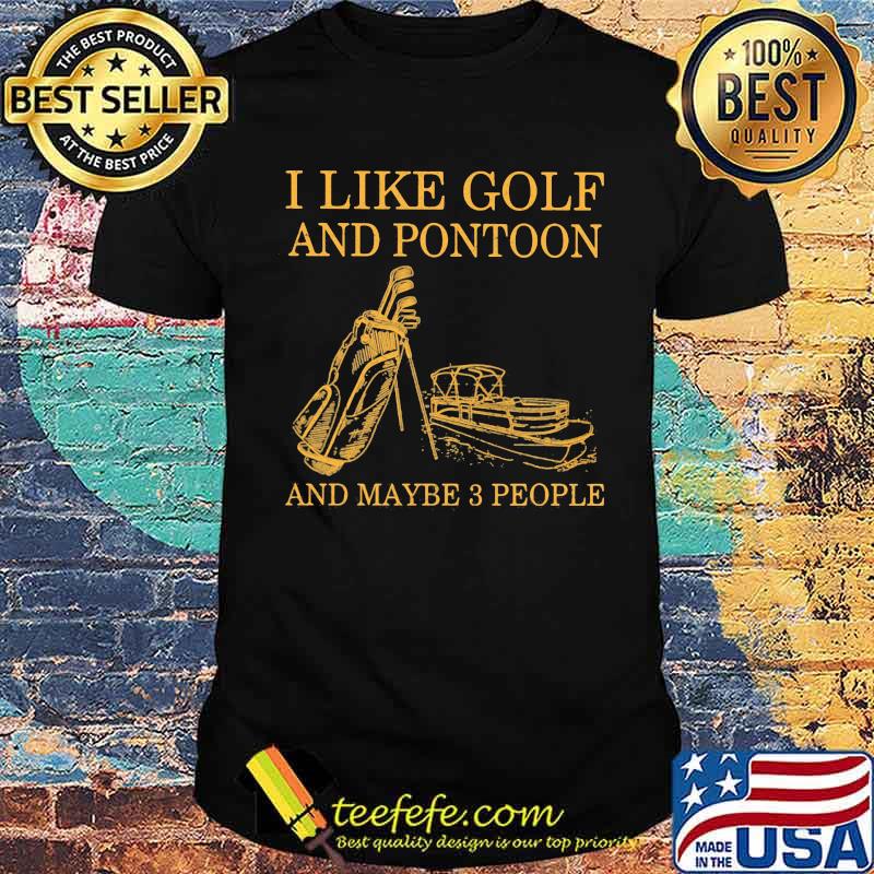 I Like Golf And Pontoon And Maybe 3 People Shirt