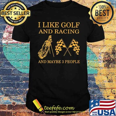 I like Golf And Racing And Maybe 3 People Shirt
