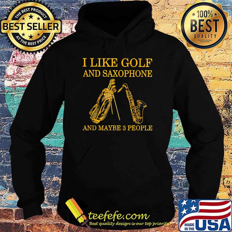 I Like Golf And Saxophone And Maybe 3 People T-Shirt Hoodie I Like Golf And Saxophone And Maybe 3 People T-Shirt Hoodie