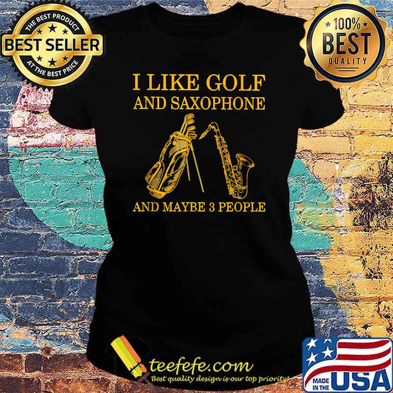 I Like Golf And Saxophone And Maybe 3 People T-Shirt Ladies tee I Like Golf And Saxophone And Maybe 3 People T-Shirt Ladies tee