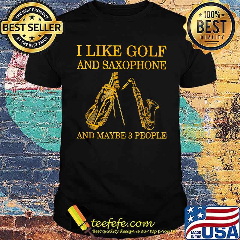I Like Golf And Saxophone And Maybe 3 People T-Shirt I Like Golf And Saxophone And Maybe 3 People T-Shirt