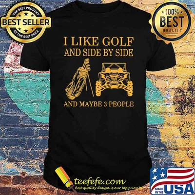 I like Golf And Side By Side And Maybe 3 People Shirt
