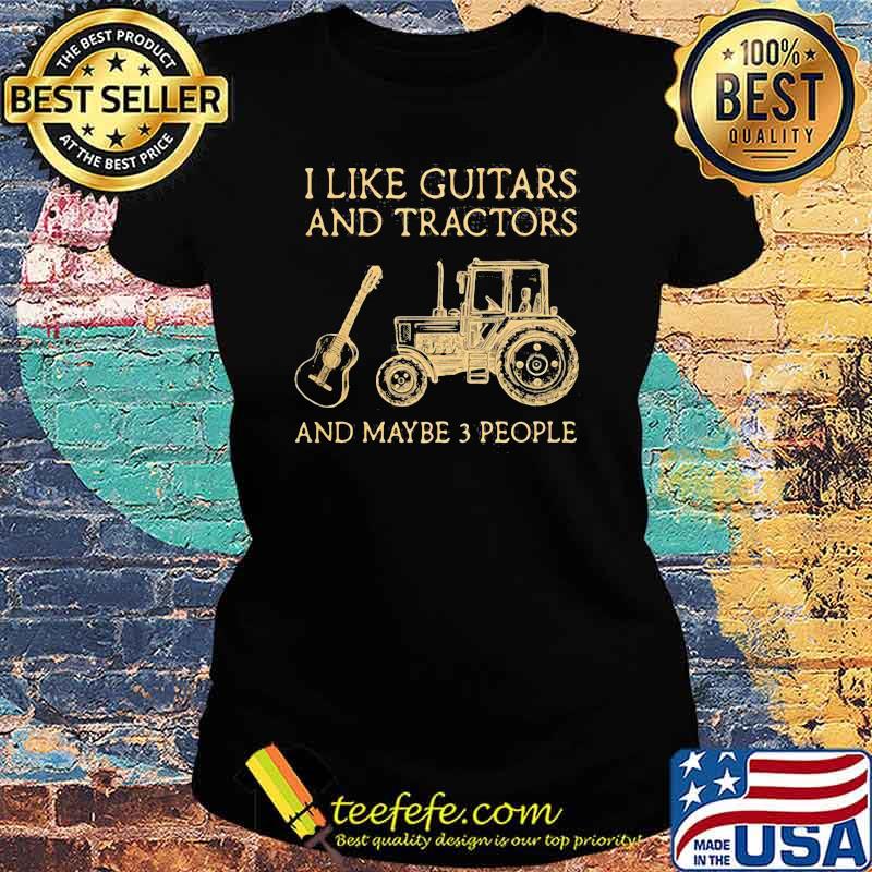 I Like Guitars And Tractors And Maybe 3 PEople Shirt Ladies tee I Like Guitars And Tractors And Maybe 3 PEople Shirt Ladies tee