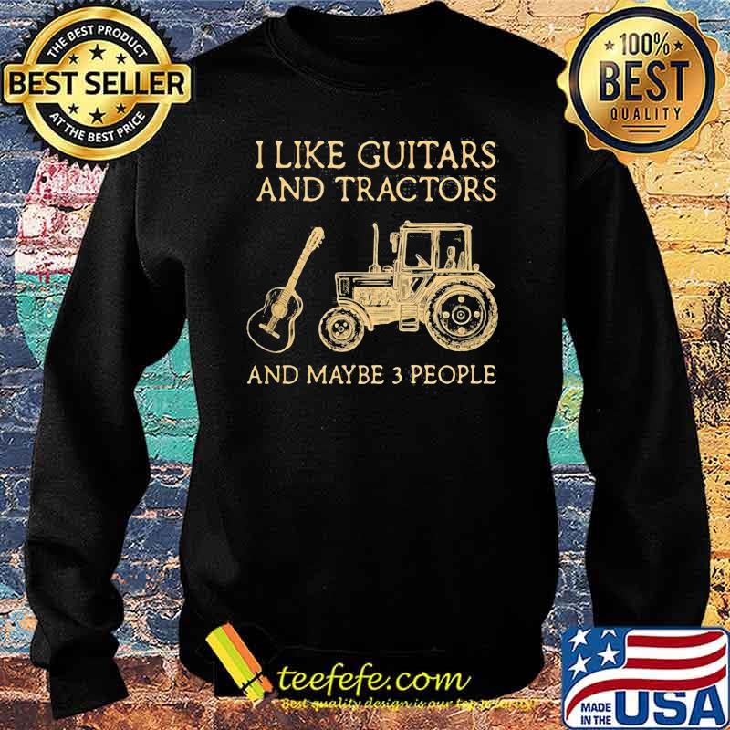 I Like Guitars And Tractors And Maybe 3 PEople Shirt Sweater I Like Guitars And Tractors And Maybe 3 PEople Shirt Sweater