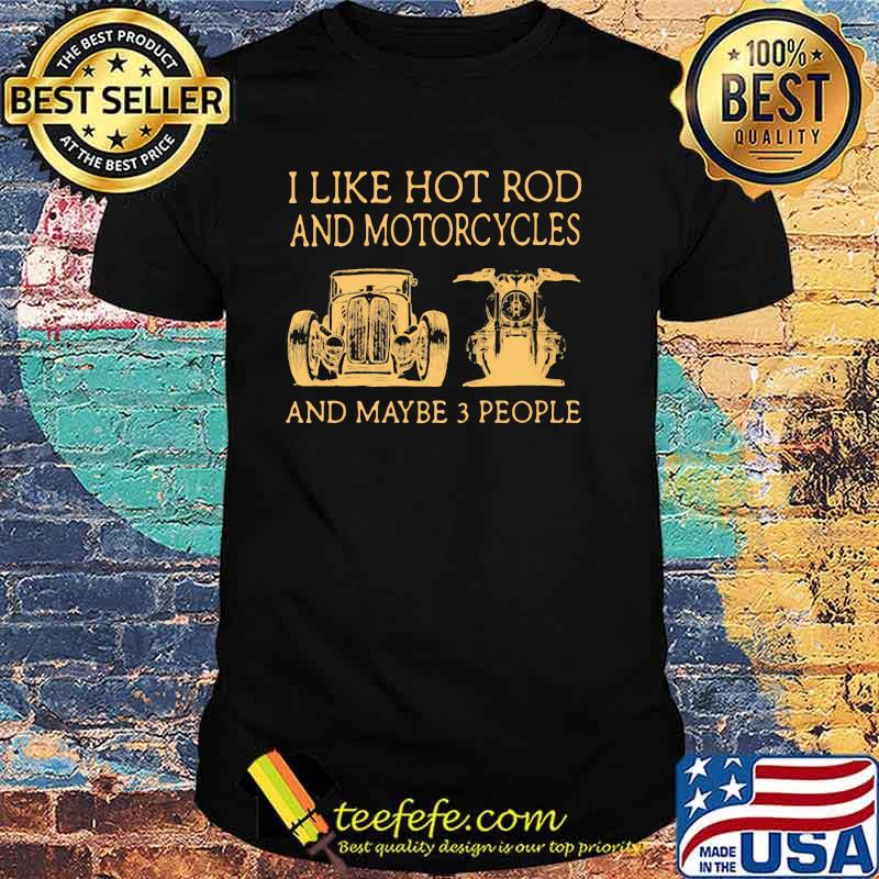 I Like Hot Rod And Motorcycles And Maybe 3 People Shirt