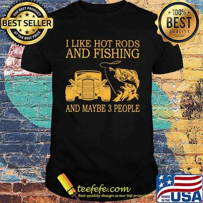 I Like Hot Rods And Fishing And Maybe 3 People Shirt