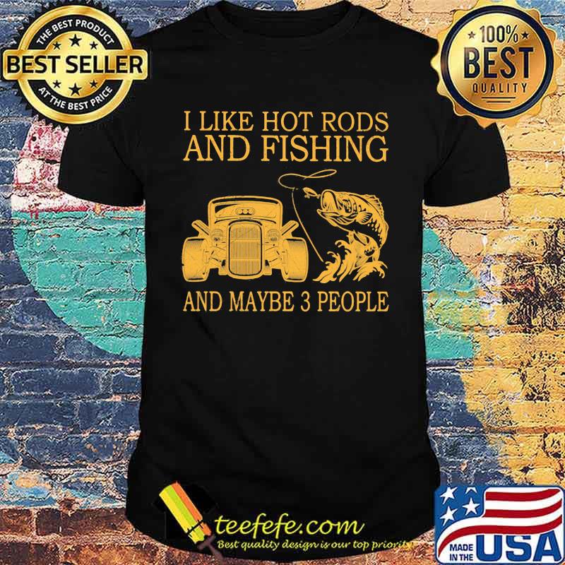 I Like Hot Rods And Fishing And Maybe 3 People Shirt