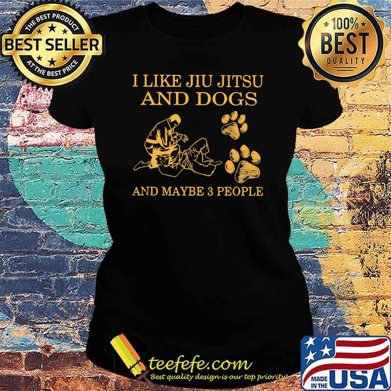 I Like Jiu Jitsu And Dogs And Maybe 3 People Shirt Ladies tee I Like Jiu Jitsu And Dogs And Maybe 3 People Shirt Ladies tee