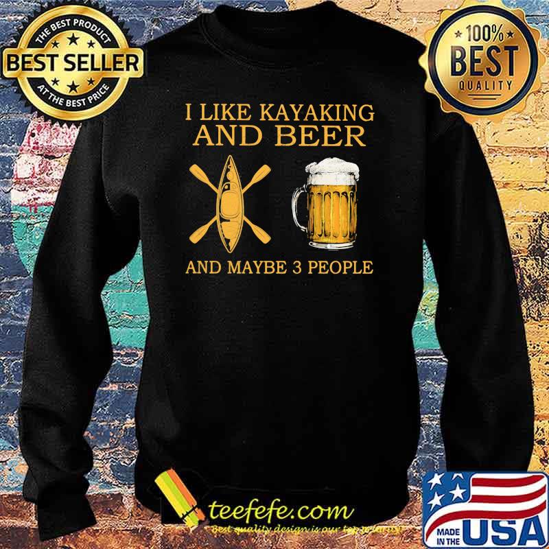 I Like Kayaking And Beer And Maybe 3 People Shirt Sweater I Like Kayaking And Beer And Maybe 3 People Shirt Sweater