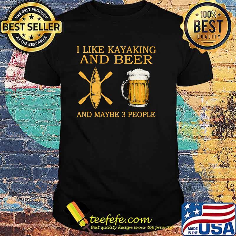 I Like Kayaking And Beer And Maybe 3 People Shirt