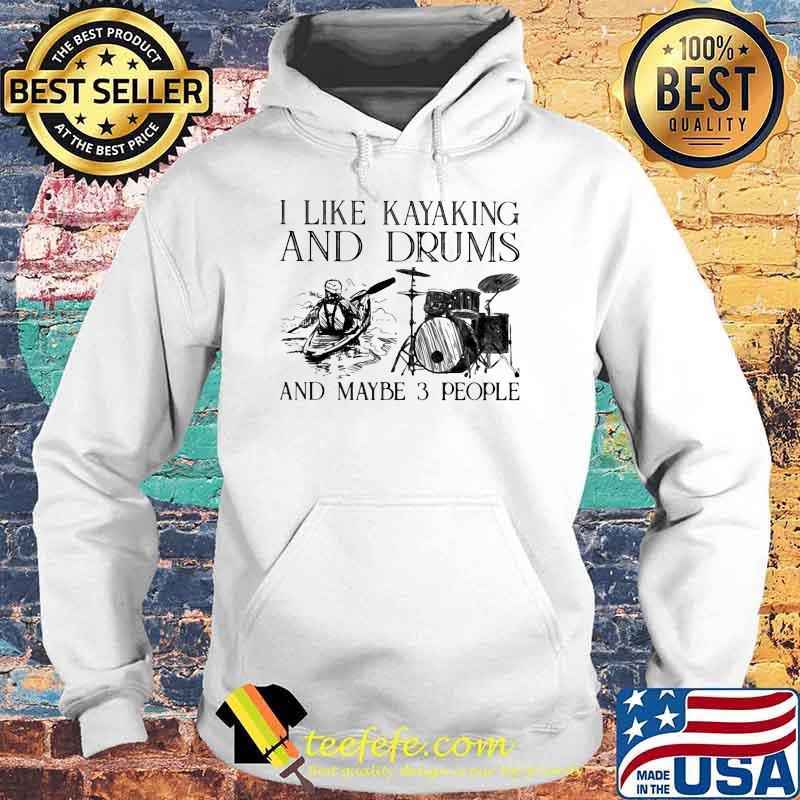 I Like Kayaking And Drums And Maybe 3 People Shirt Hoodie I Like Kayaking And Drums And Maybe 3 People Shirt Hoodie