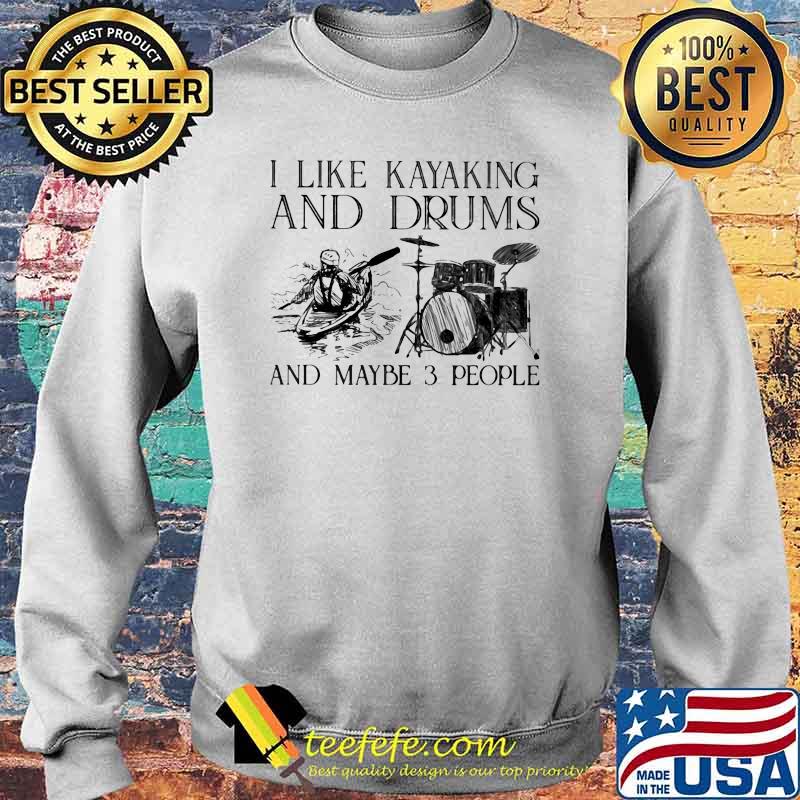 I Like Kayaking And Drums And Maybe 3 People Shirt Sweater I Like Kayaking And Drums And Maybe 3 People Shirt Sweater