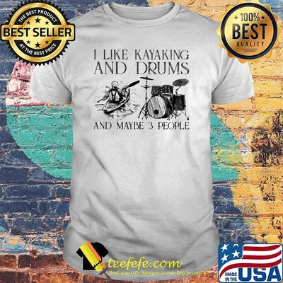I Like Kayaking And Drums And Maybe 3 People Shirt