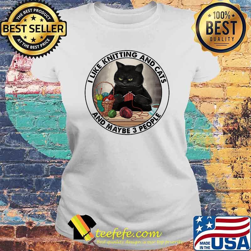 I like knitting and cats and maybe 3 people Laides tee I like knitting and cats and maybe 3 people Laides tee