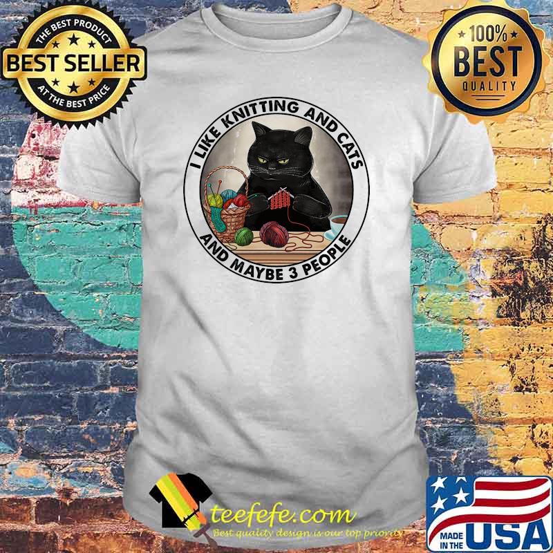 I like knitting and cats and maybe 3 people shirt I like knitting and cats and maybe 3 people shirt
