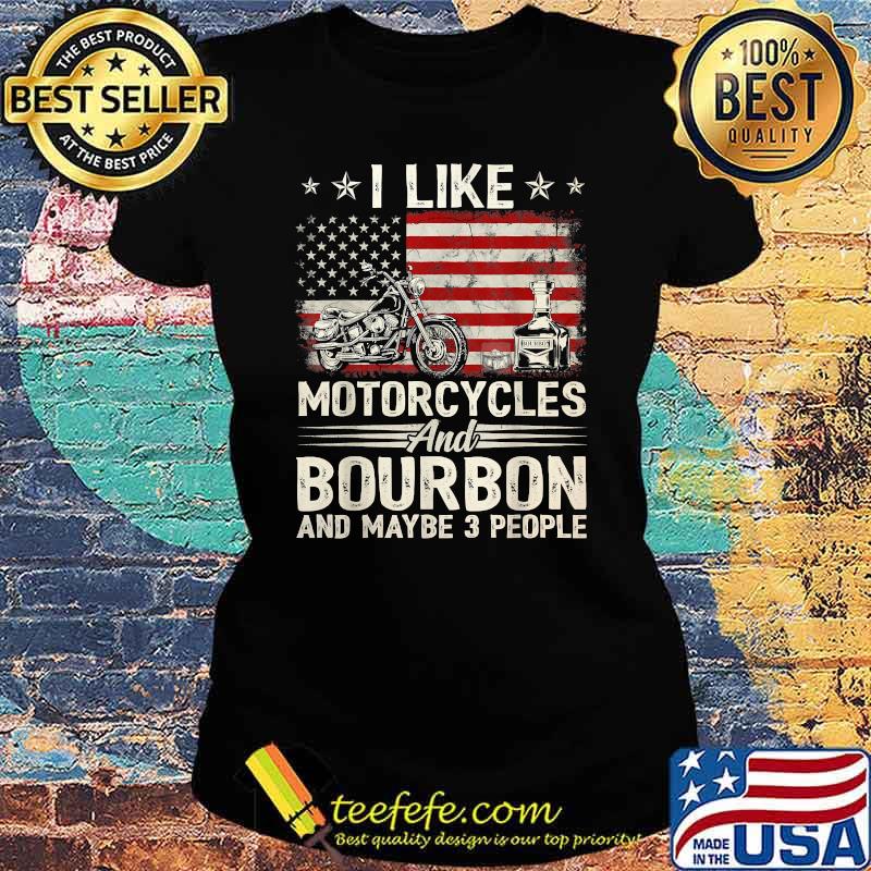 I Like Motorcycles And Bourbon And Maybe 3 People Lover Flag T-Shirt Ladies tee I Like Motorcycles And Bourbon And Maybe 3 People Lover Flag T-Shirt Ladies tee