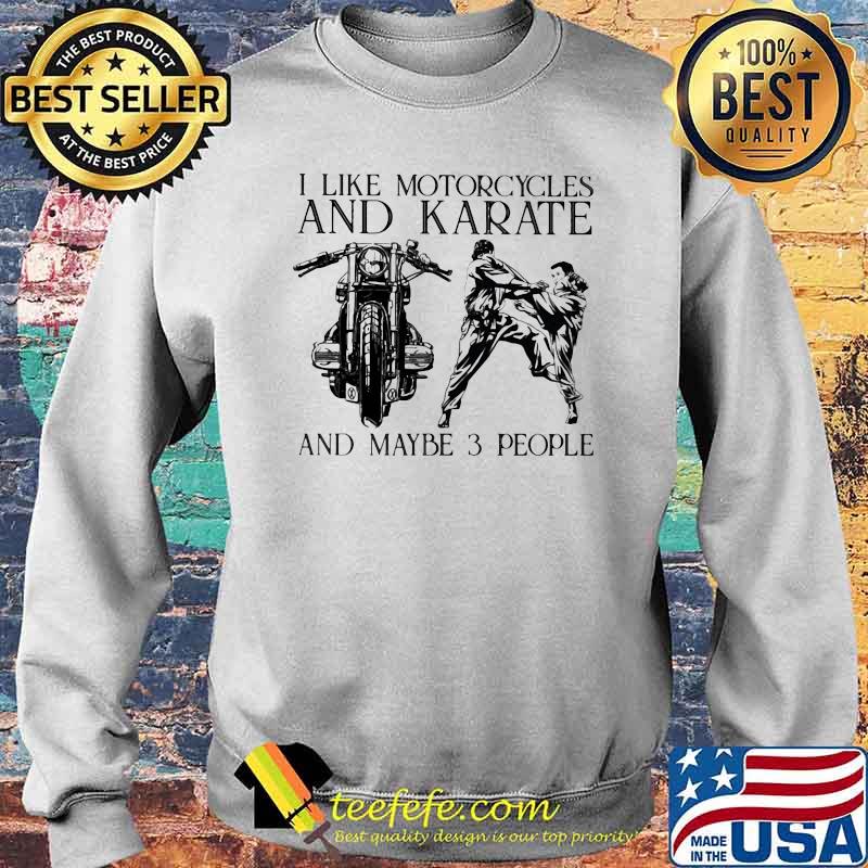 I Like Motorcycles and Karate And Maybe 3 People Shirt Sweater I Like Motorcycles and Karate And Maybe 3 People Shirt Sweater