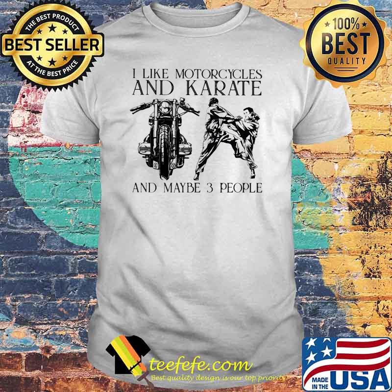 I Like Motorcycles and Karate And Maybe 3 People Shirt