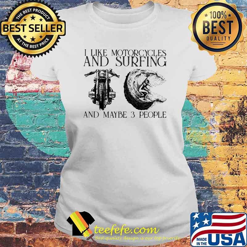 I Like Motorcycles And Surfing And Maybe 3 People Shirt Laides tee I Like Motorcycles And Surfing And Maybe 3 People Shirt Laides tee