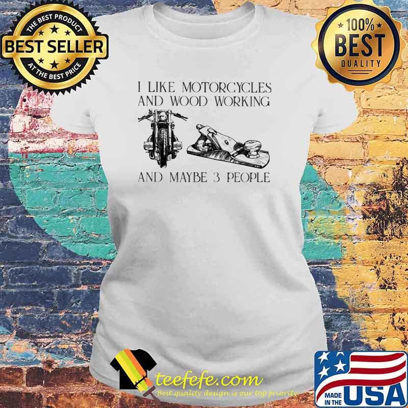 I Like Motorcycles and Wood Working And Maybe 3 People Shirt Laides tee I Like Motorcycles and Wood Working And Maybe 3 People Shirt Laides tee