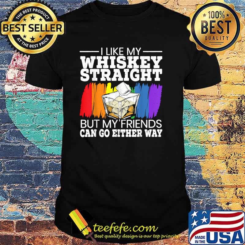 I Like My Whiskey Straight But My friends Can Go Either Way for a Gay Pride Lover T-Shirt