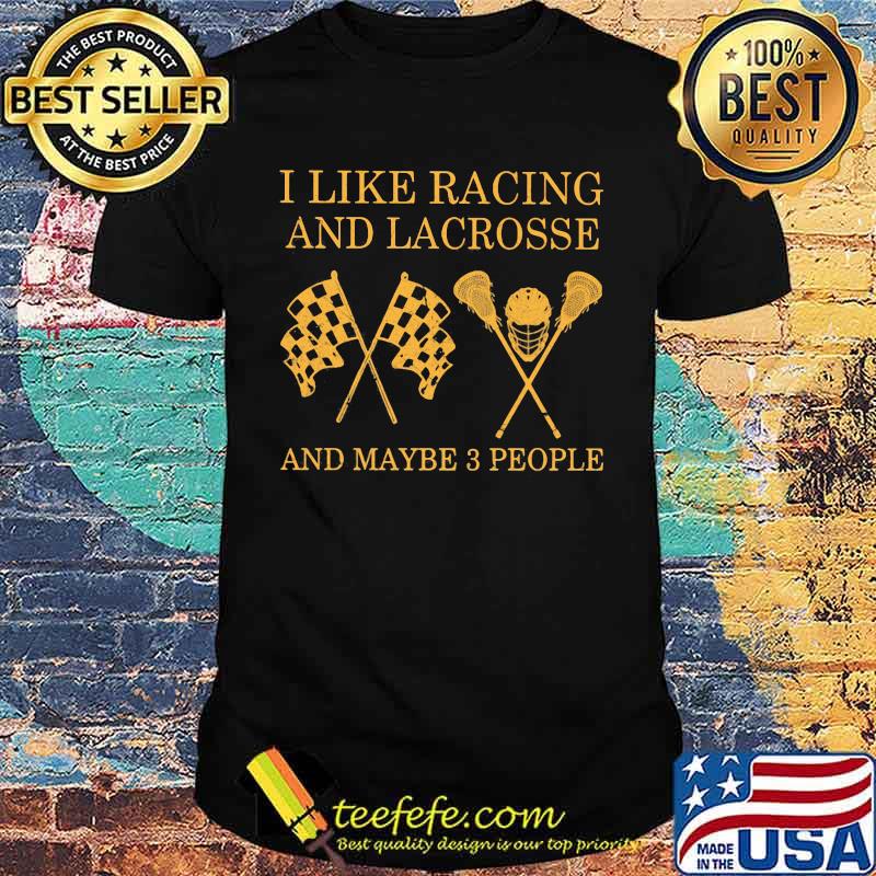 I like Racing And Lacrosse And Maybe 3 People Shirt I like Racing And Lacrosse And Maybe 3 People Shirt