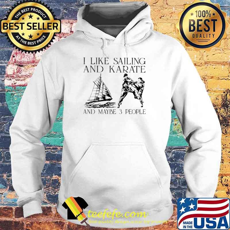 I Like Sailing and Karate And Maybe 3 People Shirt Hoodie I Like Sailing and Karate And Maybe 3 People Shirt Hoodie