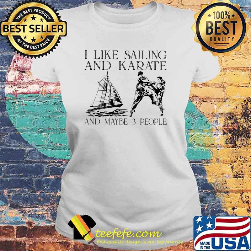 I Like Sailing and Karate And Maybe 3 People Shirt Laides tee I Like Sailing and Karate And Maybe 3 People Shirt Laides tee