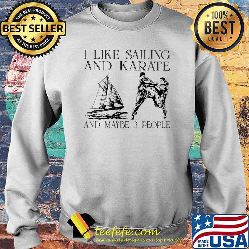 I Like Sailing and Karate And Maybe 3 People Shirt Sweater I Like Sailing and Karate And Maybe 3 People Shirt Sweater