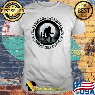 I Like Sasquatch And Fishing And Maybe 3 People Big Foot Shirt