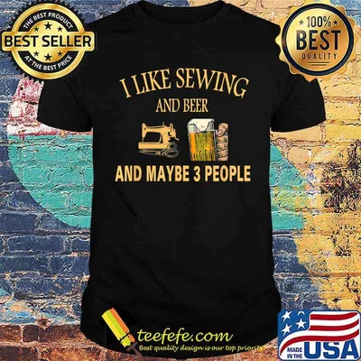 I Like sewing And Beer And Maybe 3 People T-Shirt
