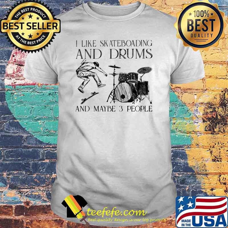 I Like Skateboarding And Drums And Maybe 3 People Shirt