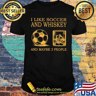 I Like Soccer And Whiskey And Maybe 3 People Shirt