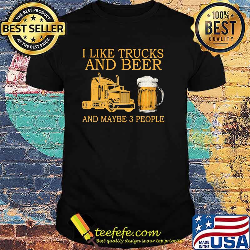 I Like Trucks And Beer And Maybe 3 People Shirt